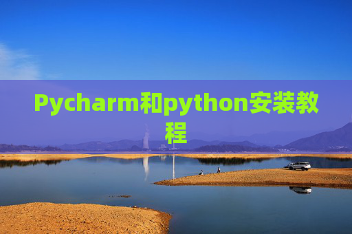 Pycharm和python安装教程 Pycharm和python安装教程